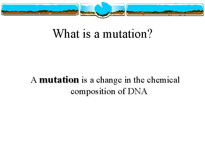 What is a mutation? A mutation is a change in the chemical composition of