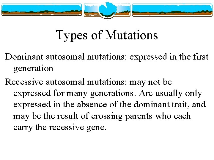 Types of Mutations Dominant autosomal mutations: expressed in the first generation Recessive autosomal mutations: