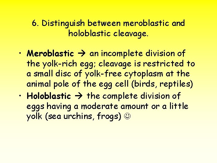 6. Distinguish between meroblastic and holoblastic cleavage. • Meroblastic an incomplete division of the