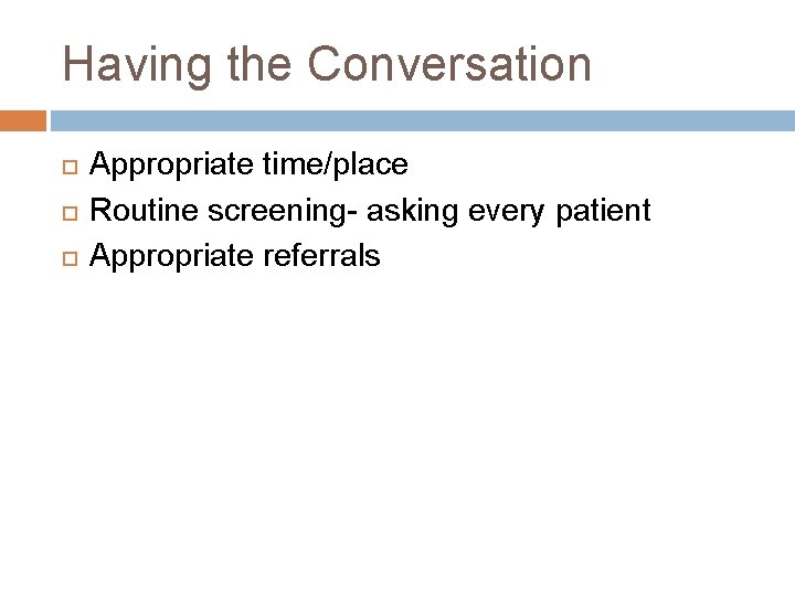 Having the Conversation Appropriate time/place Routine screening- asking every patient Appropriate referrals 