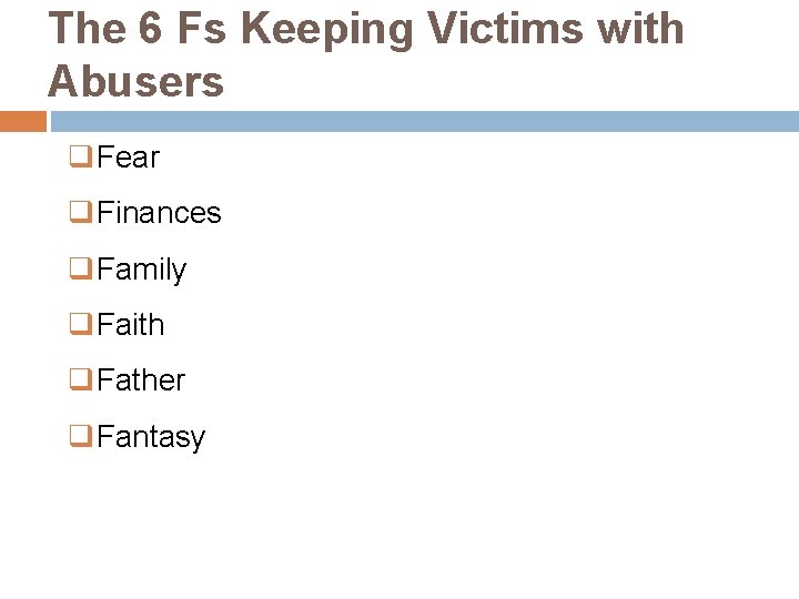 The 6 Fs Keeping Victims with Abusers q. Fear q. Finances q. Family q.