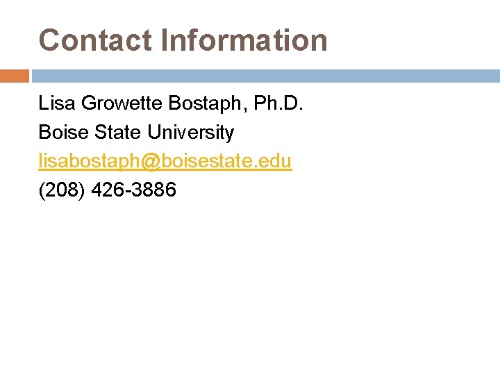 Contact Information Lisa Growette Bostaph, Ph. D. Boise State University lisabostaph@boisestate. edu (208) 426