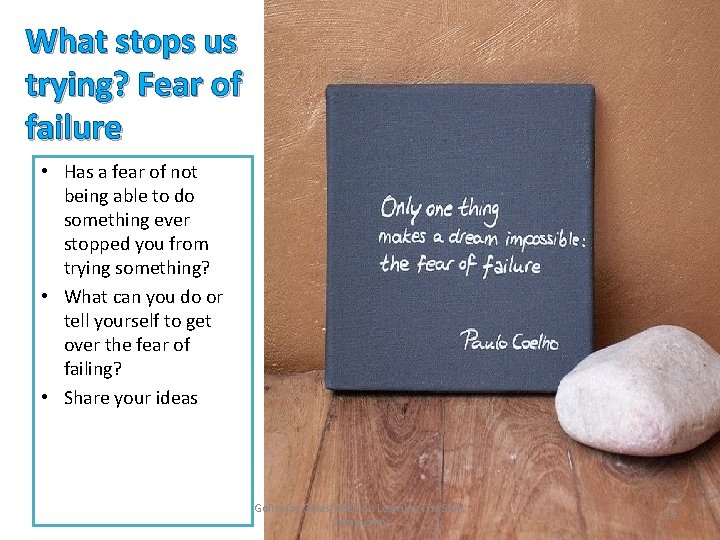 What stops us trying? Fear of failure • Has a fear of not being