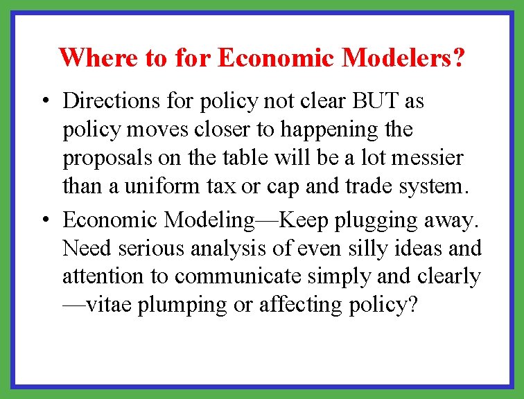 Where to for Economic Modelers? • Directions for policy not clear BUT as policy