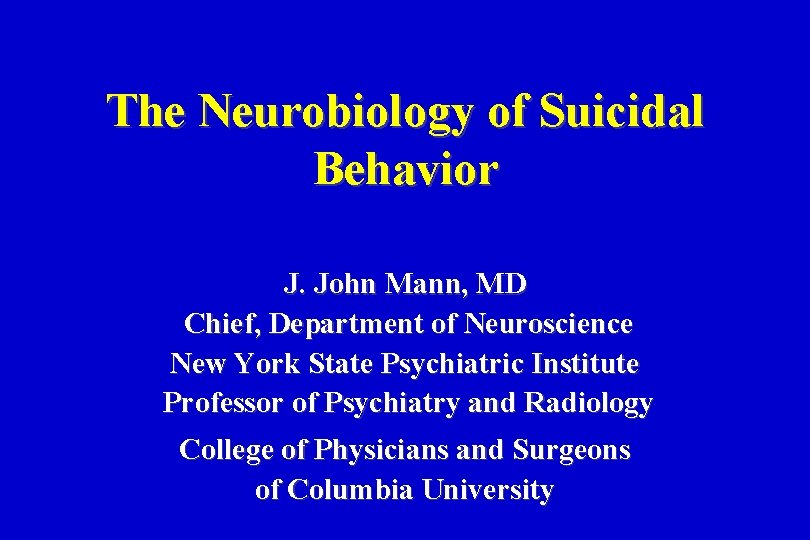 The Neurobiology of Suicidal Behavior J. John Mann, MD Chief, Department of Neuroscience New