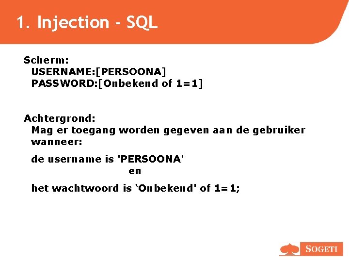 1. Injection - SQL Scherm: USERNAME: [PERSOONA] PASSWORD: [Onbekend of 1=1] Achtergrond: Mag er