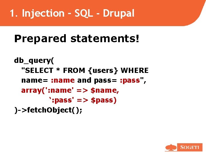 1. Injection – SQL - Drupal Prepared statements! db_query( "SELECT * FROM {users} WHERE 1. Injection – SQL - Drupal Prepared statements! db_query( "SELECT * FROM {users} WHERE