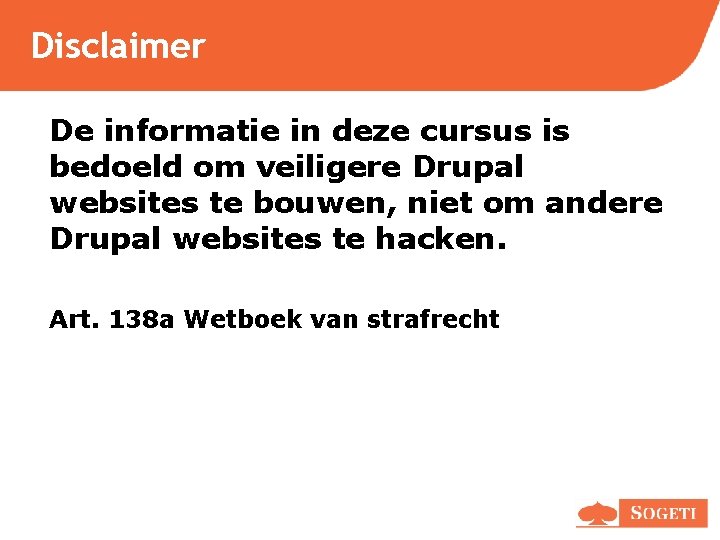 Disclaimer De informatie in deze cursus is bedoeld om veiligere Drupal websites te bouwen, Disclaimer De informatie in deze cursus is bedoeld om veiligere Drupal websites te bouwen,