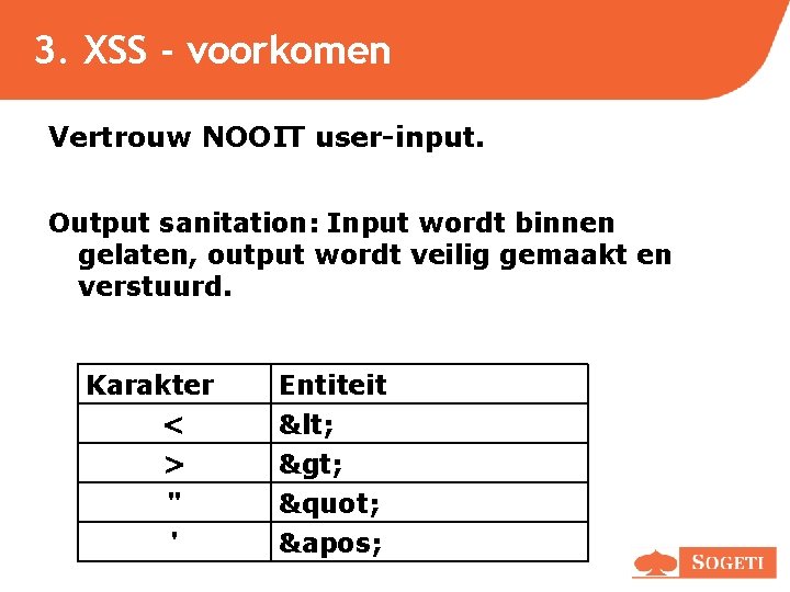 3. XSS - voorkomen Vertrouw NOOIT user-input. Output sanitation: Input wordt binnen gelaten, output 3. XSS - voorkomen Vertrouw NOOIT user-input. Output sanitation: Input wordt binnen gelaten, output