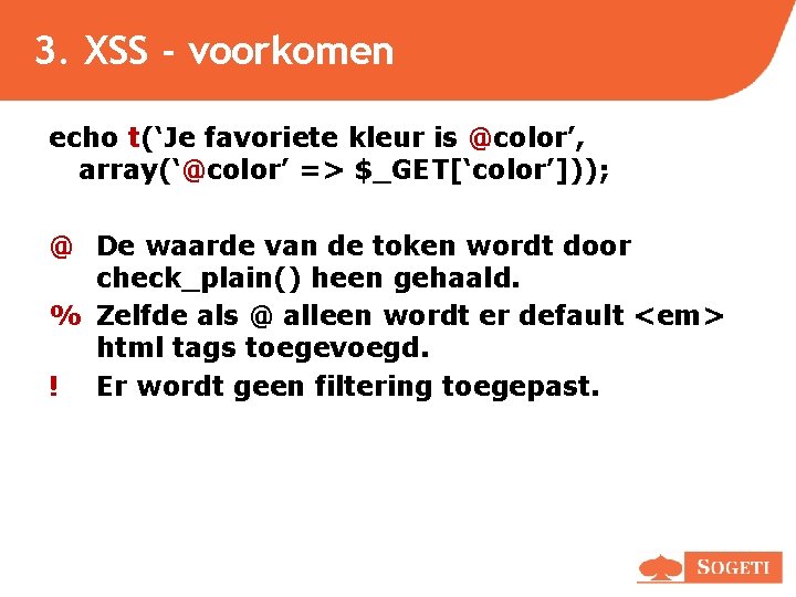 3. XSS - voorkomen echo t(‘Je favoriete kleur is @color’, array(‘@color’ => $_GET[‘color’])); @