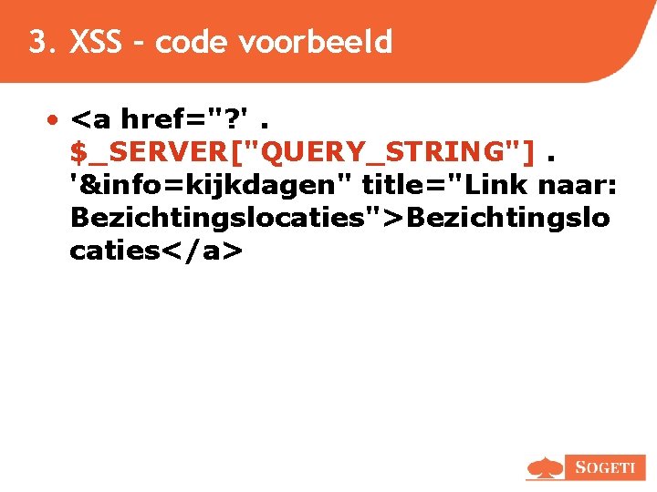3. XSS – code voorbeeld • <a href="? '. $_SERVER["QUERY_STRING"]. '&info=kijkdagen" title="Link naar: Bezichtingslocaties">Bezichtingslo