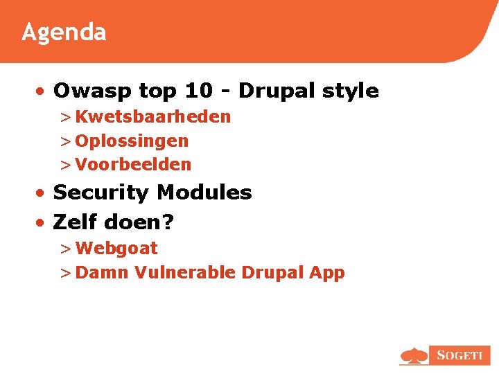 Agenda • Owasp top 10 - Drupal style > Kwetsbaarheden > Oplossingen > Voorbeelden Agenda • Owasp top 10 - Drupal style > Kwetsbaarheden > Oplossingen > Voorbeelden