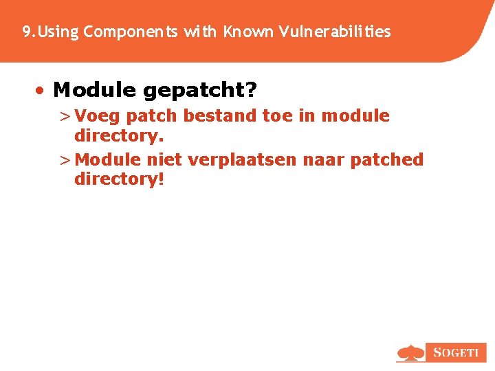 9. Using Components with Known Vulnerabilities • Module gepatcht? > Voeg patch bestand toe 9. Using Components with Known Vulnerabilities • Module gepatcht? > Voeg patch bestand toe