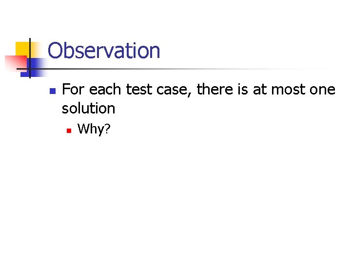 Observation n For each test case, there is at most one solution n Why?