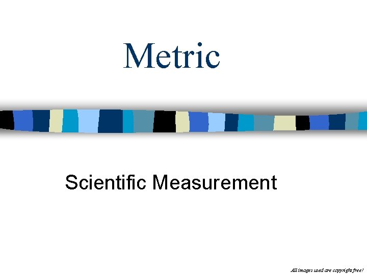 Metric Scientific Measurement All images used are copyright free! 