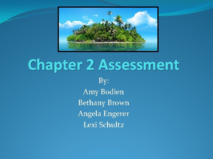 Chapter 2 Assessment By: Amy Bodien Bethany Brown Angela Engerer Lexi Schultz 