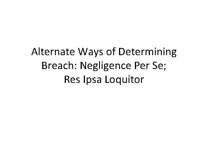 Alternate Ways of Determining Breach: Negligence Per Se; Res Ipsa Loquitor 
