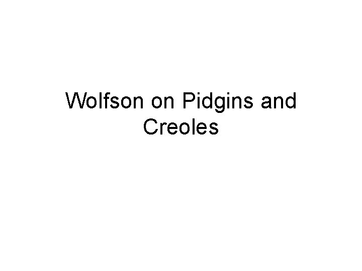 Wolfson on Pidgins and Creoles 