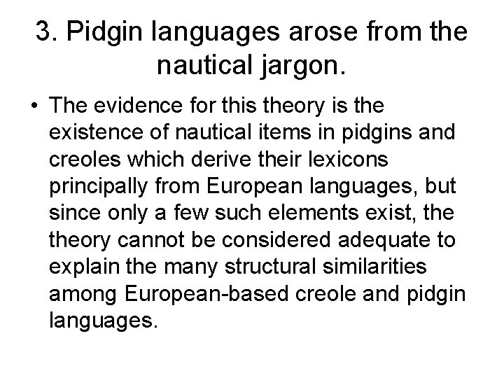 3. Pidgin languages arose from the nautical jargon. • The evidence for this theory