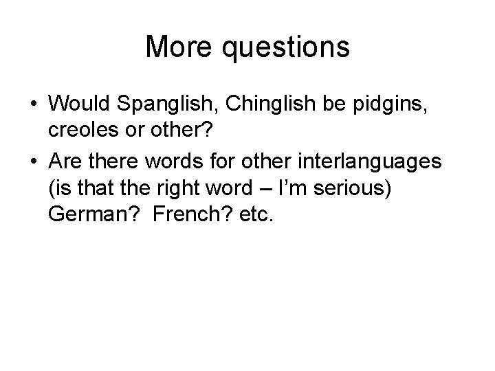 More questions • Would Spanglish, Chinglish be pidgins, creoles or other? • Are there