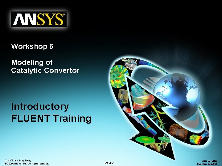 Workshop 6 Modeling of Catalytic Convertor Introductory FLUENT Training ANSYS, Inc. Proprietary © 2009