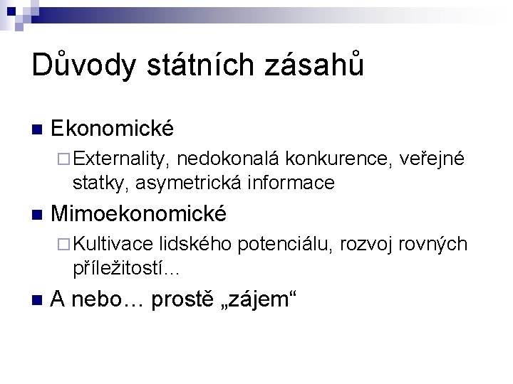 Důvody státních zásahů n Ekonomické ¨ Externality, nedokonalá konkurence, veřejné statky, asymetrická informace n Důvody státních zásahů n Ekonomické ¨ Externality, nedokonalá konkurence, veřejné statky, asymetrická informace n