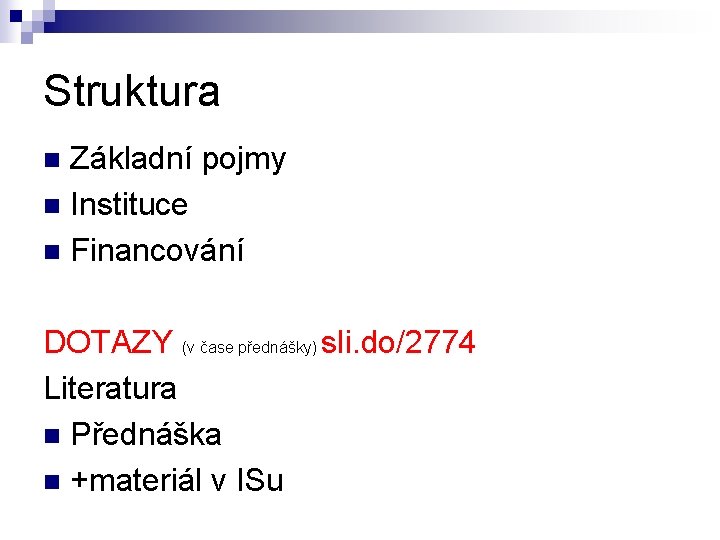 Struktura Základní pojmy n Instituce n Financování n DOTAZY (v čase přednášky) sli. do/2774 Struktura Základní pojmy n Instituce n Financování n DOTAZY (v čase přednášky) sli. do/2774