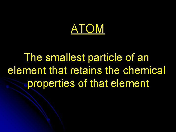 ATOM The smallest particle of an element that retains the chemical properties of that