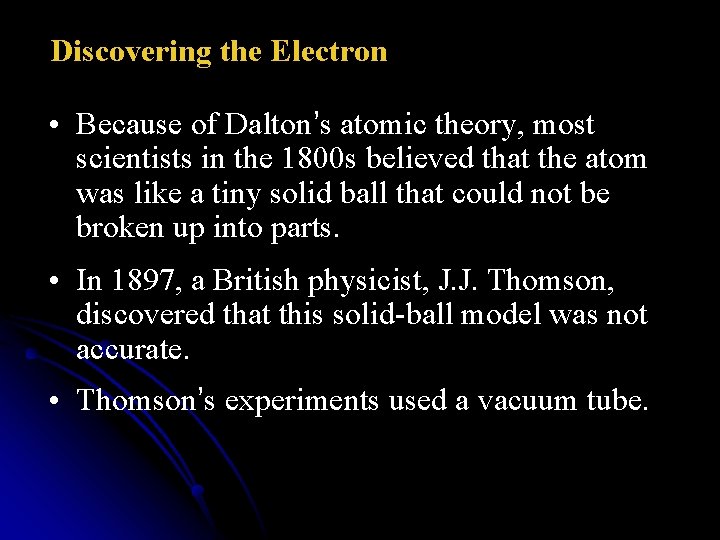 Discovering the Electron • Because of Dalton’s atomic theory, most scientists in the 1800