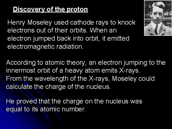 Discovery of the proton Henry Moseley used cathode rays to knock electrons out of