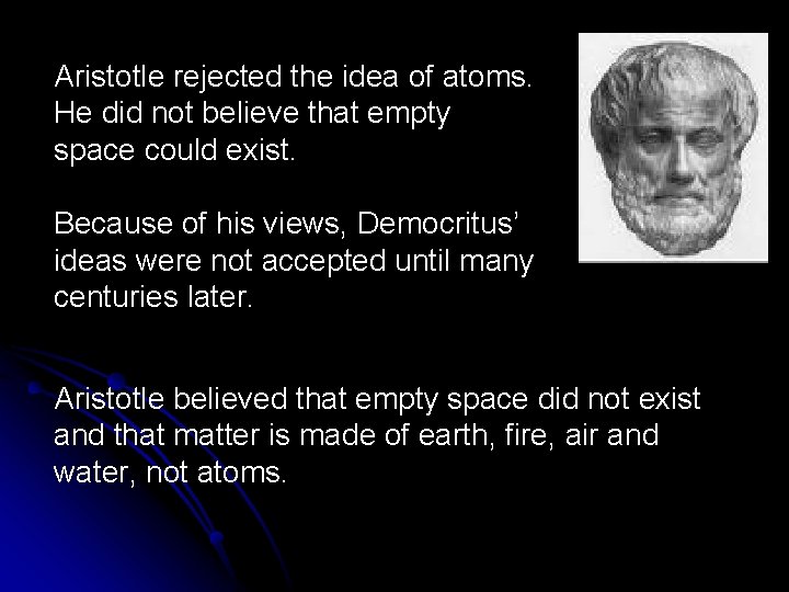 Aristotle rejected the idea of atoms. He did not believe that empty space could