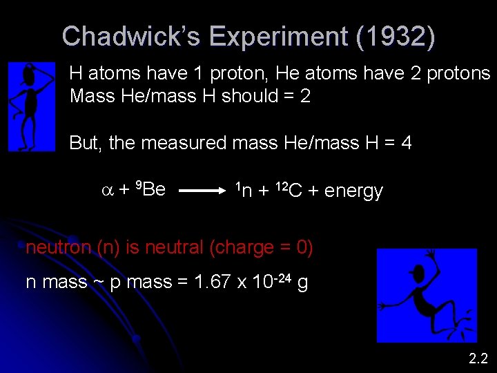 Chadwick’s Experiment (1932) H atoms have 1 proton, He atoms have 2 protons Mass