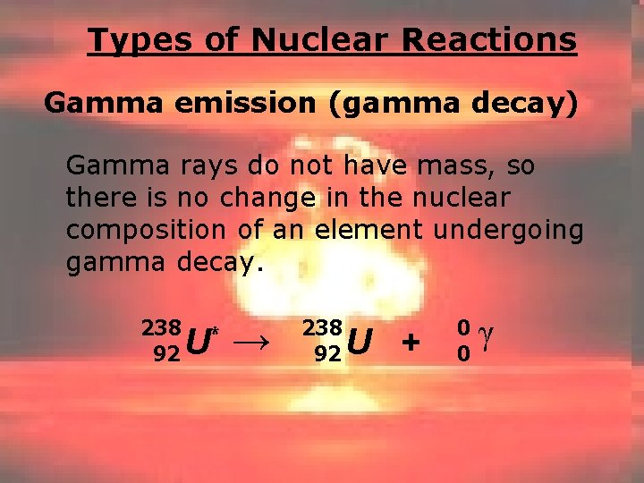 Types of Nuclear Reactions Gamma emission (gamma decay) Gamma rays do not have mass,