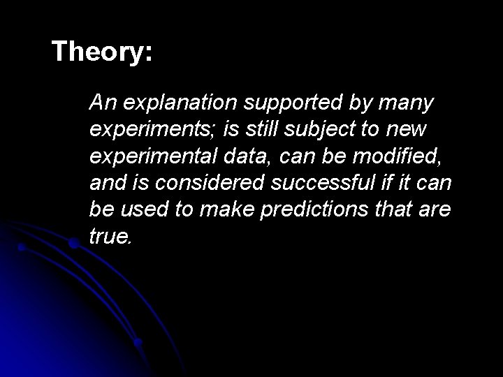 Theory: An explanation supported by many experiments; is still subject to new experimental data,