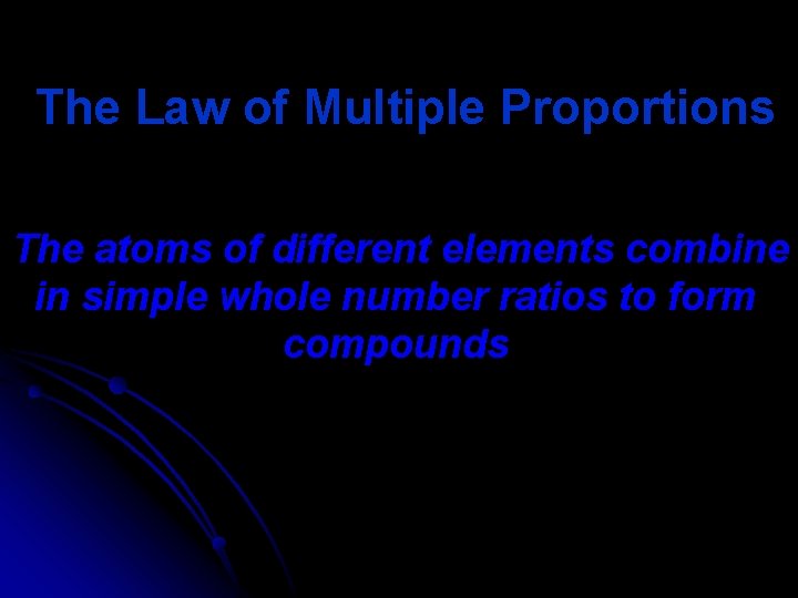 The Law of Multiple Proportions The atoms of different elements combine in simple whole
