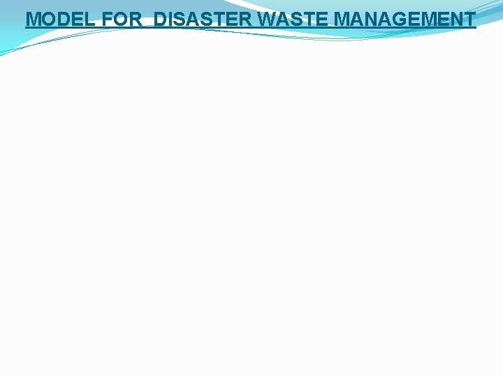 MODEL FOR DISASTER WASTE MANAGEMENT 