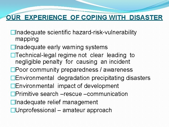 OUR EXPERIENCE OF COPING WITH DISASTER �Inadequate scientific hazard-risk-vulnerability mapping �Inadequate early warning systems