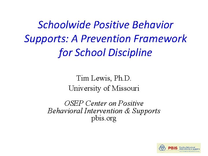 Schoolwide Positive Behavior Supports: A Prevention Framework for School Discipline Tim Lewis, Ph. D.