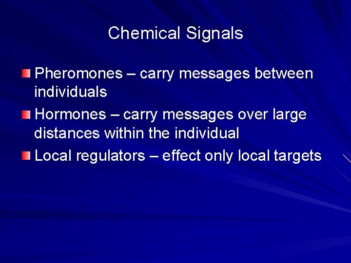 Chemical Signals Pheromones – carry messages between individuals Hormones – carry messages over large