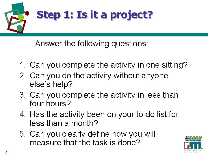 Step 1: Is it a project? Answer the following questions: 1. Can you complete