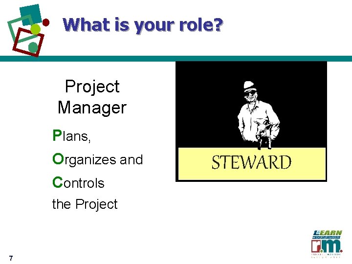 What is your role? Project Manager Plans, Organizes and Controls the Project 7 STEWARD