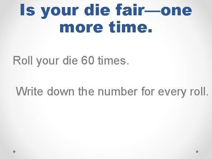 Is your die fair—one more time. Roll your die 60 times. Write down the