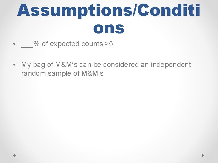 Assumptions/Conditi ons • ___% of expected counts >5 • My bag of M&M’s can