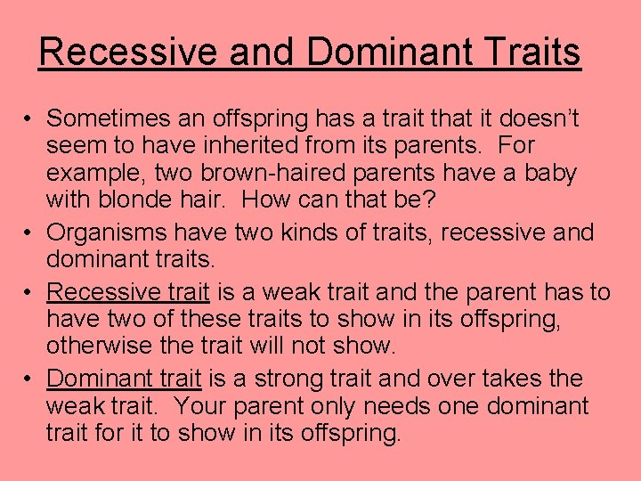 Recessive and Dominant Traits • Sometimes an offspring has a trait that it doesn’t