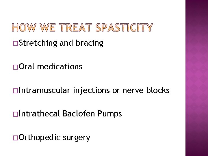 �Stretching �Oral and bracing medications �Intramuscular injections or nerve blocks �Intrathecal Baclofen Pumps �Orthopedic �Stretching �Oral and bracing medications �Intramuscular injections or nerve blocks �Intrathecal Baclofen Pumps �Orthopedic