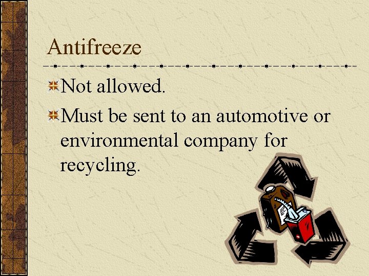 Antifreeze Not allowed. Must be sent to an automotive or environmental company for recycling.