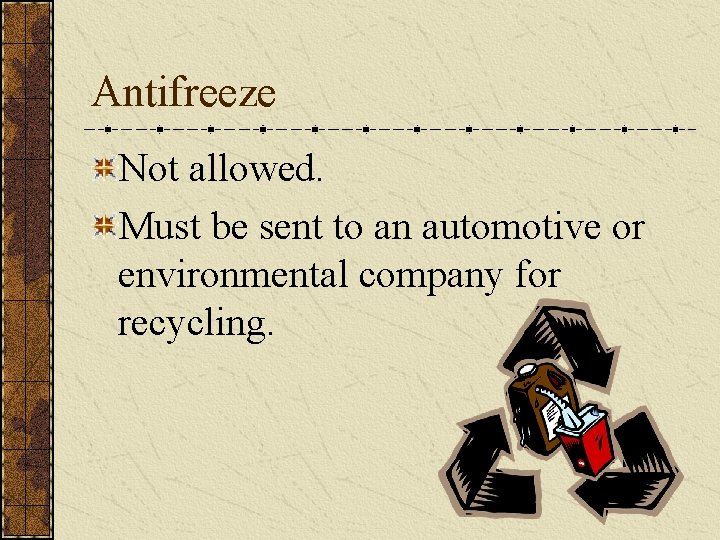 Antifreeze Not allowed. Must be sent to an automotive or environmental company for recycling.
