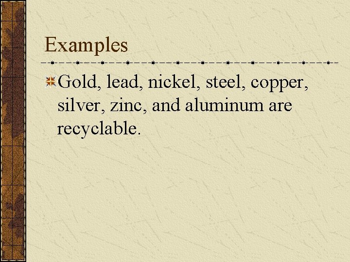 Examples Gold, lead, nickel, steel, copper, silver, zinc, and aluminum are recyclable. 