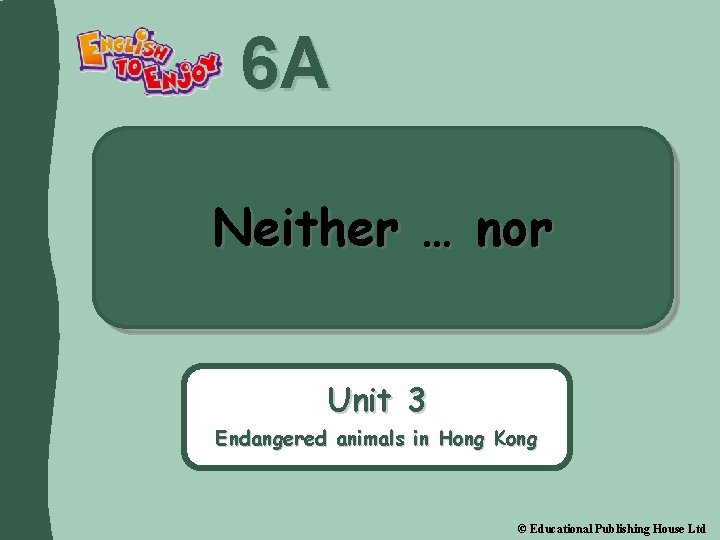 6 A Neither … nor Unit 3 Endangered animals in Hong Kong © Educational