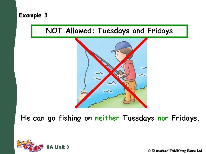 Example 3 NOT Allowed: Tuesdays and Fridays He can go fishing on neither Tuesdays